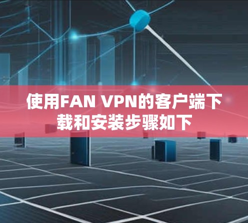 使用FAN VPN的客户端下载和安装步骤如下