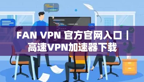 FAN VPN 官方官网入口｜高速VPN加速器下载