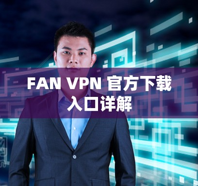 FAN VPN 官方下载入口详解