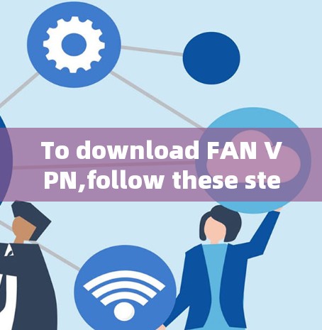 To download FAN VPN,follow these steps: