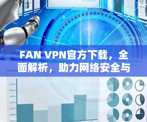 FAN VPN官方下载，全面解析，助力网络安全与隐私保护