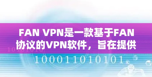 FAN VPN是一款基于FAN协议的VPN软件，旨在提供安全、可靠且丰富的VPN连接体验。以下是对FAN VPN功能、优点、缺点的详细分析，以及推荐的软件版本