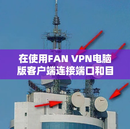 在使用FAN VPN电脑版客户端连接端口和目标服务器时，通常需要仔细检查端口配置、端口路径、端口权限、端口允许访问以及目标服务器的配置等。以下是对常见问题的详细解决步骤