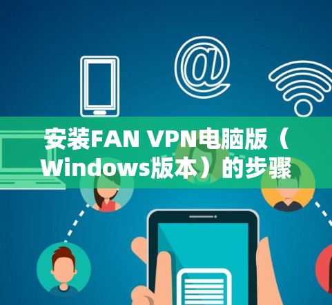 安装FAN VPN电脑版（Windows版本）的步骤如下
