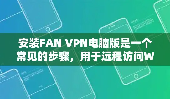 安装FAN VPN电脑版是一个常见的步骤，用于远程访问Web内容或移动设备。以下是详细的安装步骤