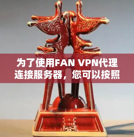 为了使用FAN VPN代理连接服务器，您可以按照以下步骤进行操作
