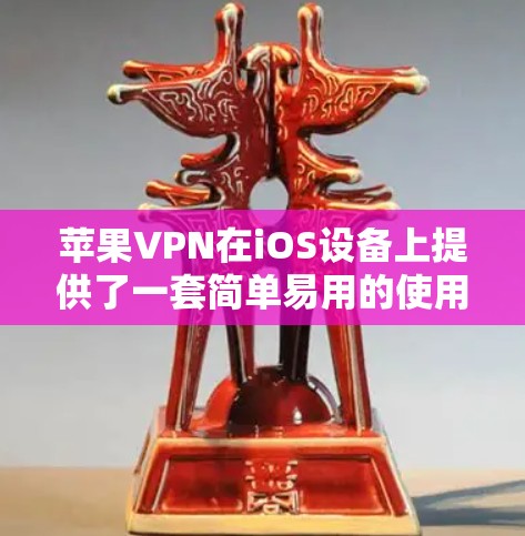 苹果VPN在iOS设备上提供了一套简单易用的使用教程，以下是逐步指南