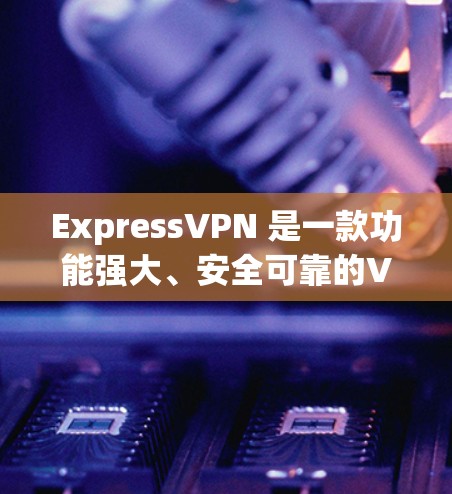 ExpressVPN 是一款功能强大、安全可靠的VPN应用，适合个人用户和企业用户。为了帮助您找到最新的ExpressVPN客户端推荐，以下是一些推荐