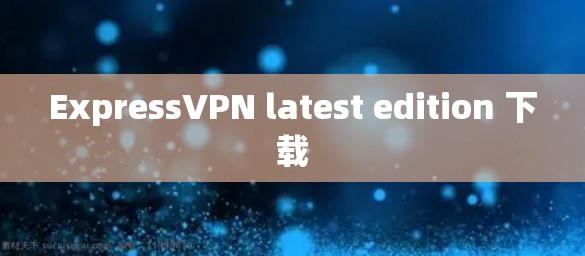 ExpressVPN latest edition 下载