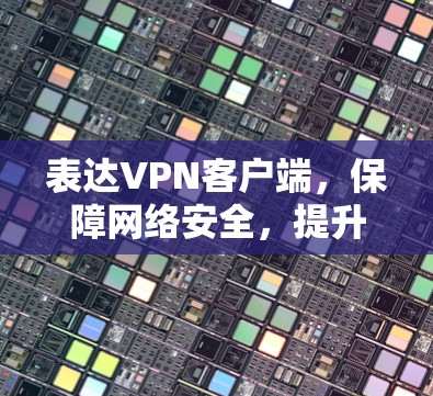 表达VPN客户端，保障网络安全，提升用户体验