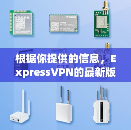根据你提供的信息，ExpressVPN的最新版是基于ZAPX技术的ExpressVPN 223-12-1，这是一个功能增强的版本。以下是该版本的主要更新内容