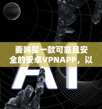要购买一款可靠且安全的安卓VPNAPP，以下是一个清晰的步骤指南