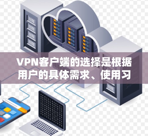 VPN客户端的选择是根据用户的具体需求、使用习惯和设备类型来决定的。以下是一些最新的VPN客户端推荐，涵盖了多种功能和平台