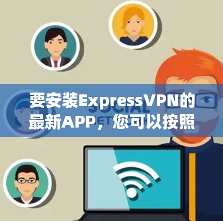 要安装ExpressVPN的最新APP，您可以按照以下步骤操作