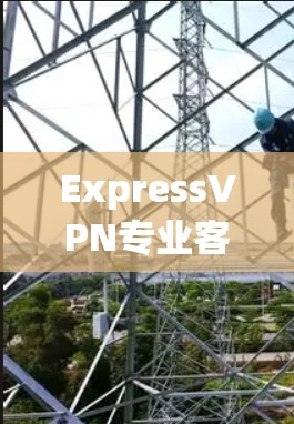 ExpressVPN专业客户端解决方案