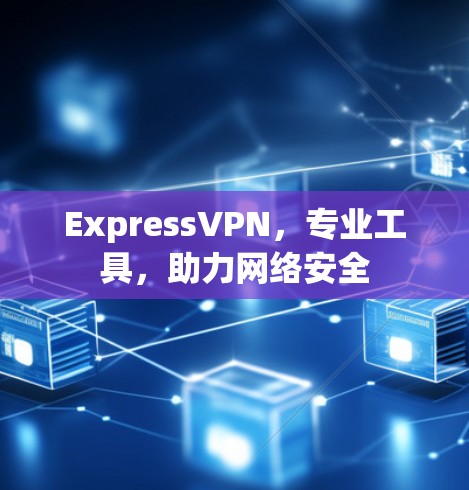 ExpressVPN，专业工具，助力网络安全