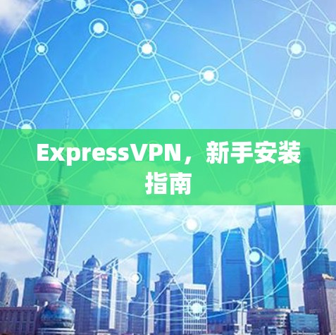 ExpressVPN，新手安装指南