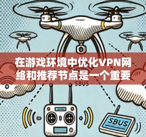 在游戏环境中优化VPN网络和推荐节点是一个重要的任务。以下是一个详细且结构化的指南，帮助你高效地优化VPN网络，并推荐适合的游戏服务器节点
