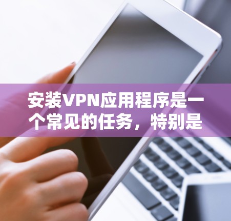 安装VPN应用程序是一个常见的任务，特别是在需要访问互联网时。以下是一个逐步指南，帮助你轻松安装VPN应用程序