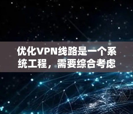 优化VPN线路是一个系统工程，需要综合考虑设备、VPN服务、网络环境等多个因素。以下是一些优化VPN线路的步骤和方法