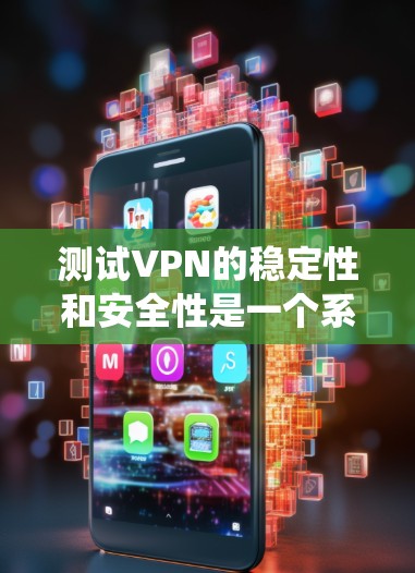 测试VPN的稳定性和安全性是一个系统的过程，以下是一个详细且清晰的步骤指南，帮助你顺利完成测试