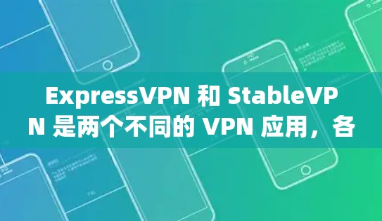 ExpressVPN 和 StableVPN 是两个不同的 VPN 应用，各有其独特的优势和适用场景。以下是对它们的详细比较和总结