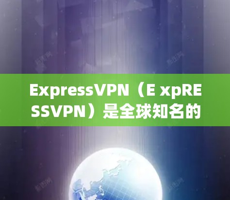 ExpressVPN（E xpRESSVPN）是全球知名的VPN服务提供商，提供多种网络连接软件，其中包括免费版和付费版的版本。以下是关于ExpressVPN网络连接软件的详细介绍