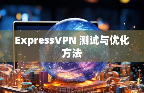 ExpressVPN 测试与优化方法