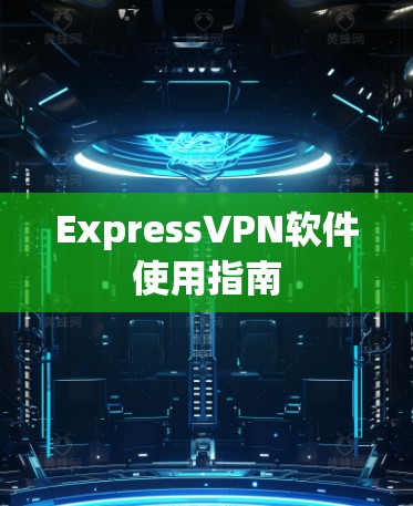 ExpressVPN软件使用指南
