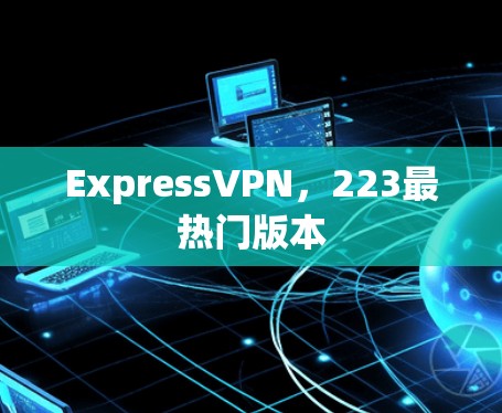 ExpressVPN，223最热门版本