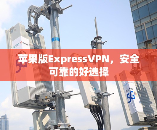 苹果版ExpressVPN，安全可靠的好选择