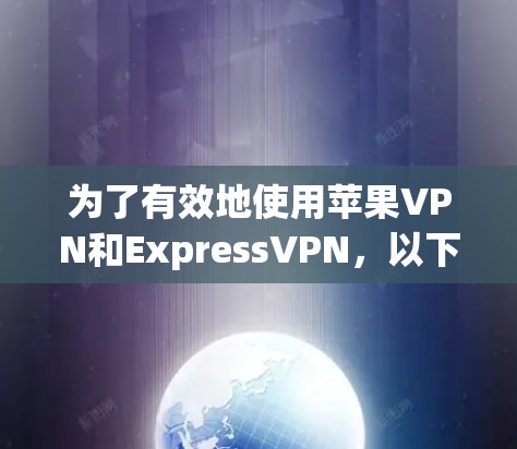 为了有效地使用苹果VPN和ExpressVPN，以下是一步步的指南