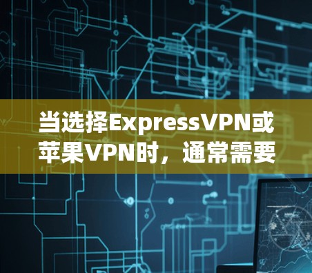 当选择ExpressVPN或苹果VPN时，通常需要根据具体需求设置相关的设置。以下是一些常见的设置步骤，适用于这两种VPN服务