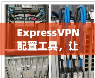 ExpressVPN配置工具，让网络更可靠可靠！