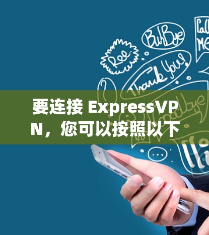 要连接 ExpressVPN，您可以按照以下步骤操作