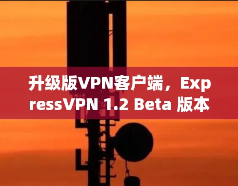 升级版VPN客户端，ExpressVPN 1.2 Beta 版本