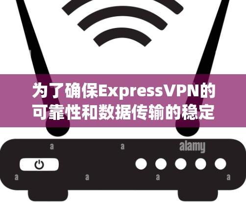 为了确保ExpressVPN的可靠性和数据传输的稳定，以下是一些可靠ExpressVPN客户端的推荐和使用建议