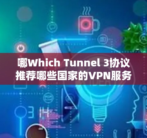哪Which Tunnel 3协议推荐哪些国家的VPN服务