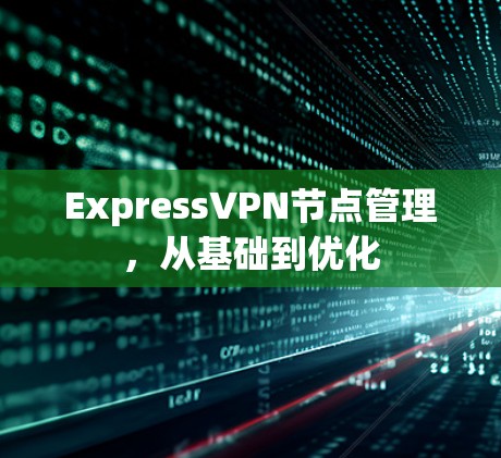 ExpressVPN节点管理，从基础到优化