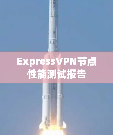 ExpressVPN节点性能测试报告