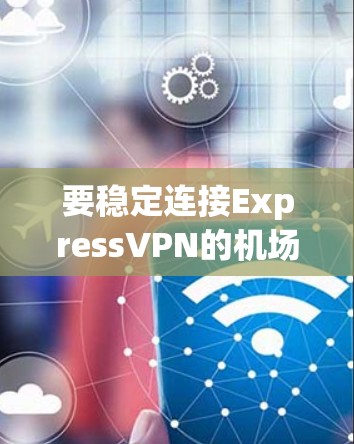 要稳定连接ExpressVPN的机场节点，您可以按照以下步骤操作