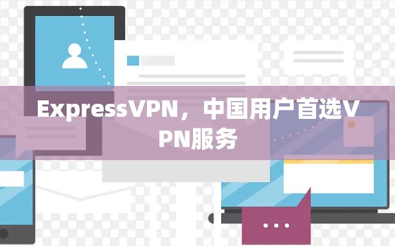 ExpressVPN，中国用户首选VPN服务