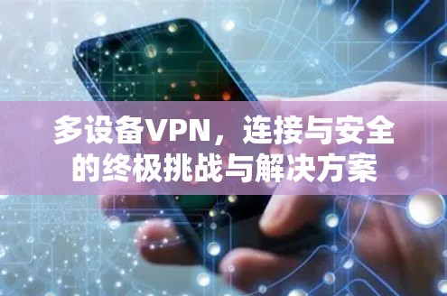 多设备VPN，连接与安全的终极挑战与解决方案