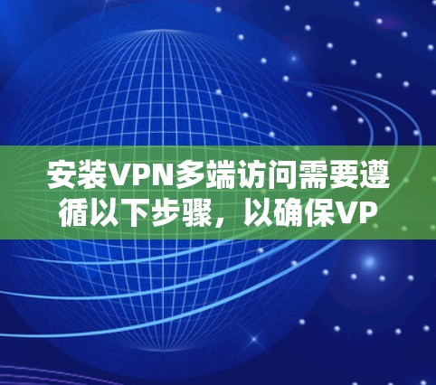 安装VPN多端访问需要遵循以下步骤，以确保VPN能够同时连接到多个设备（端点）