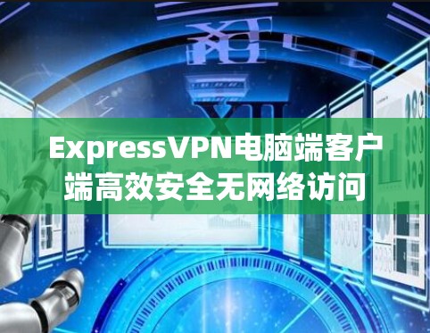 ExpressVPN电脑端客户端高效安全无网络访问