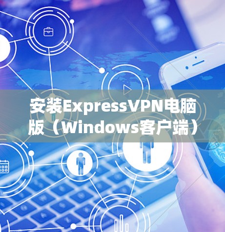 安装ExpressVPN电脑版（Windows客户端）的步骤如下