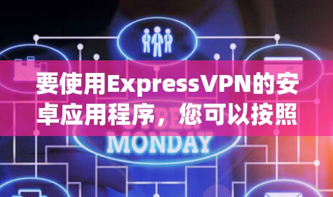 要使用ExpressVPN的安卓应用程序，您可以按照以下步骤进行