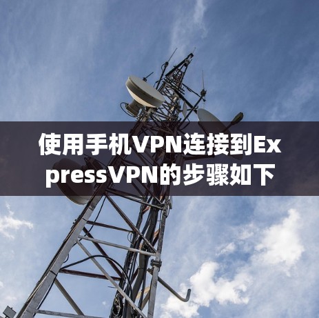使用手机VPN连接到ExpressVPN的步骤如下