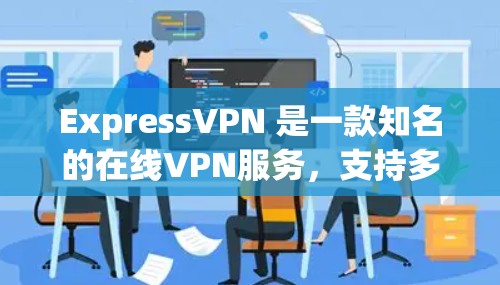 ExpressVPN 是一款知名的在线VPN服务，支持多种设备，包括Android设备。以下是关于 ExpressVPN Android 应用的详细介绍