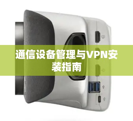 通信设备管理与VPN安装指南